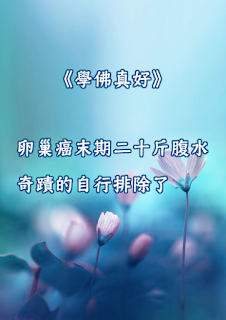 《學佛真好》    卵巢癌末期二十斤腹水奇蹟的自行排除了